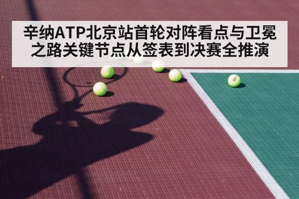辛纳ATP北京站首轮对阵看点与卫冕之路关键节点从签表到决赛全推演