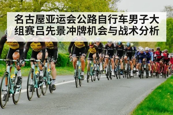 名古屋亚运会公路自行车男子大组赛吕先景冲牌机会与战术分析