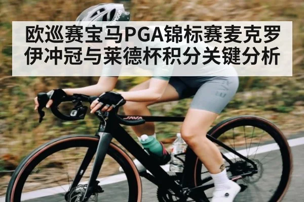 欧巡赛宝马PGA锦标赛麦克罗伊冲冠与莱德杯积分关键分析