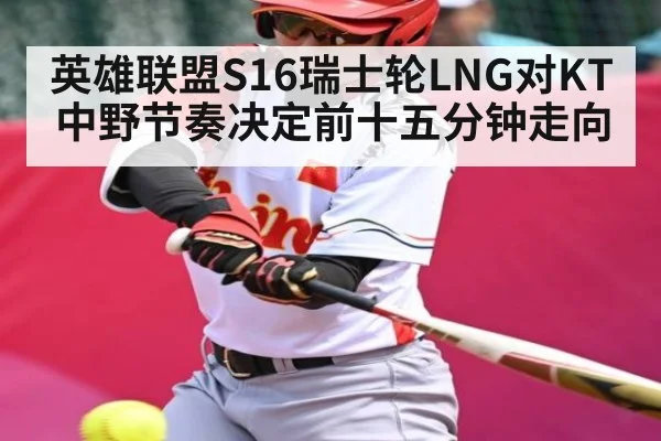 英雄联盟S16瑞士轮LNG对KT中野节奏决定前十五分钟走向